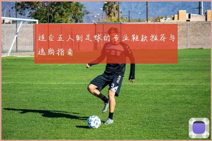 适合五人制足球的专业鞋款推荐与选购指南
