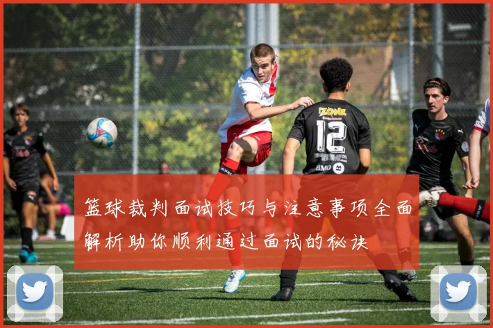 篮球裁判面试技巧与注意事项全面解析助你顺利通过面试的秘诀