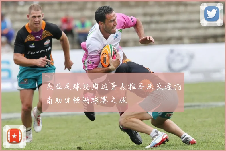 美亚足球场周边景点推荐及交通指南助你畅游球赛之旅