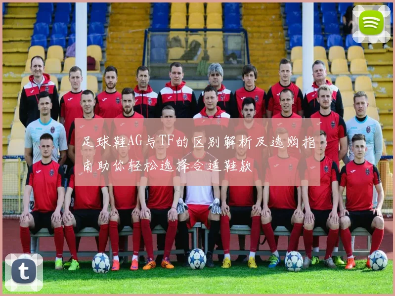足球鞋AG与TF的区别解析及选购指南助你轻松选择合适鞋款