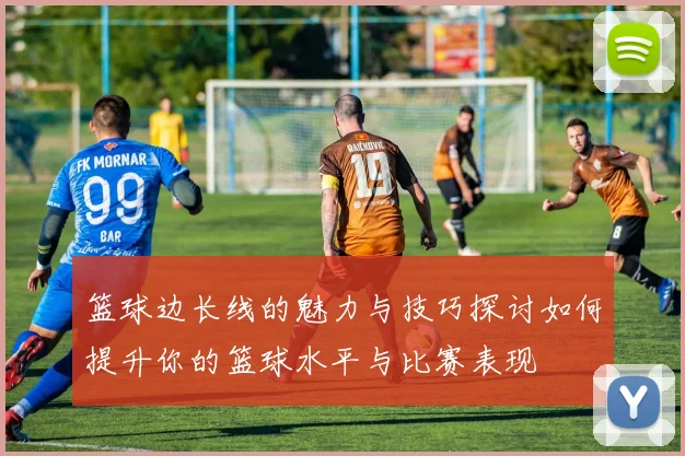 篮球边长线的魅力与技巧探讨如何提升你的篮球水平与比赛表现