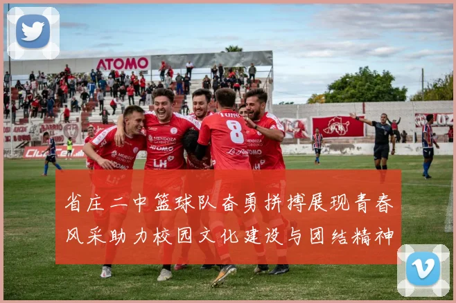 省庄二中篮球队奋勇拼搏展现青春风采助力校园文化建设与团结精神提升
