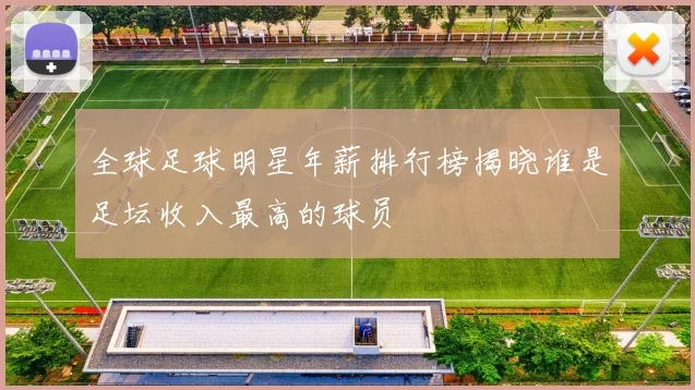 全球足球明星年薪排行榜揭晓谁是足坛收入最高的球员