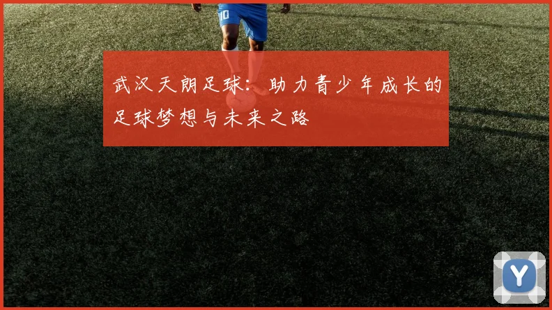 武汉天朗足球：助力青少年成长的足球梦想与未来之路