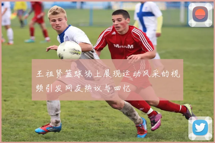 王祖贤篮球场上展现运动风采的视频引发网友热议与回忆