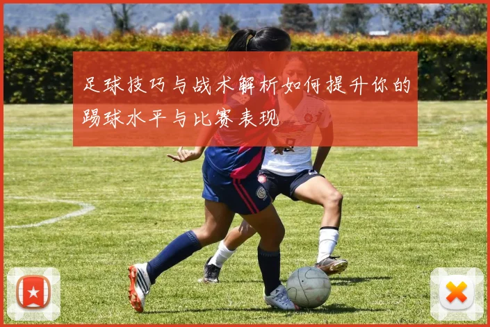 足球技巧与战术解析如何提升你的踢球水平与比赛表现