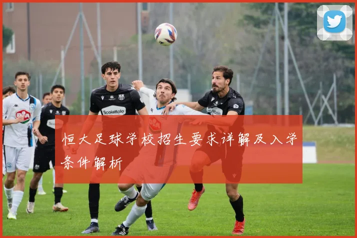 恒大足球学校招生要求详解及入学条件解析