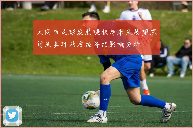 大同市足球发展现状与未来展望探讨及其对地方经济的影响分析