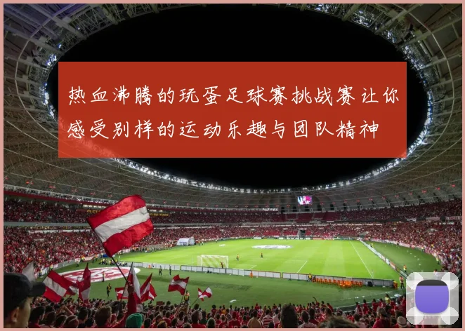 热血沸腾的玩蛋足球赛挑战赛让你感受别样的运动乐趣与团队精神