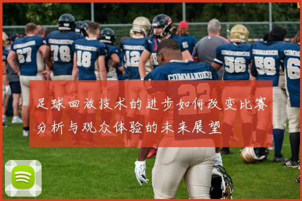 足球回放技术的进步如何改变比赛分析与观众体验的未来展望