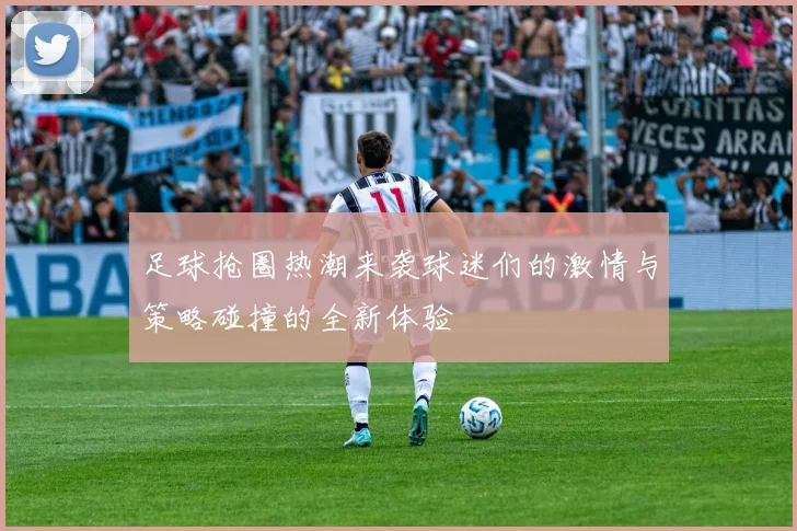 足球抢圈热潮来袭球迷们的激情与策略碰撞的全新体验