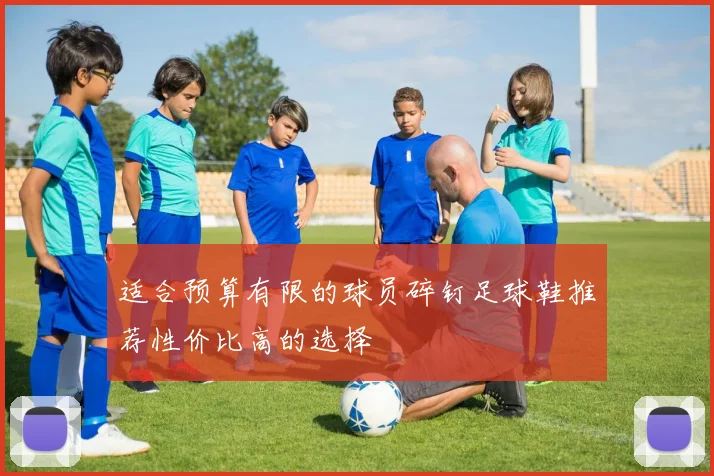 适合预算有限的球员碎钉足球鞋推荐性价比高的选择